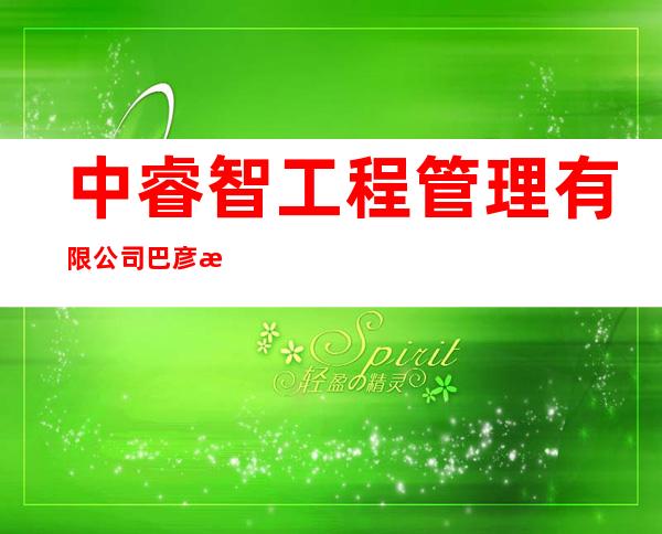 中睿智工程管理有限公司巴彦淖尔市分公司