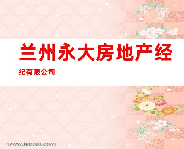 兰州永大房地产经纪有限公司
