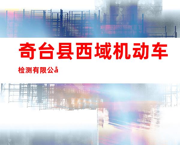 奇台县西域机动车检测有限公司
