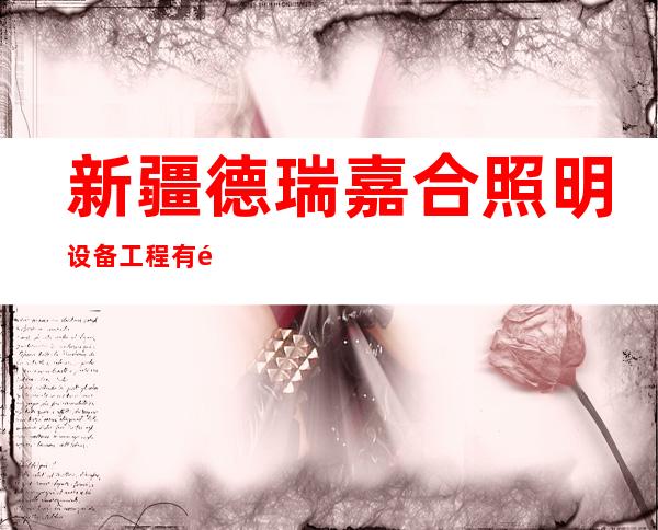 新疆德瑞嘉合照明设备工程有限公司