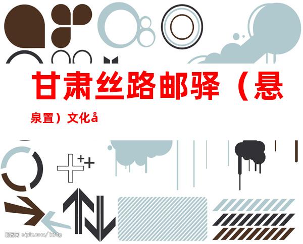 甘肃丝路邮驿（悬泉置）文化发展有限责任公司