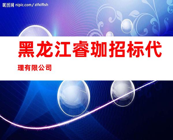 黑龙江睿珈招标代理有限公司